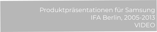 Produktpräsentationen für Samsung  IFA Berlin, 2005-2013 VIDEO