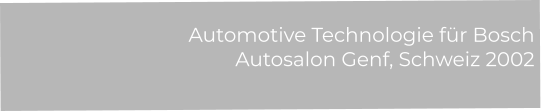 Automotive Technologie für Bosch Autosalon Genf, Schweiz 2002