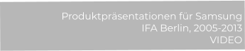 Produktpräsentationen für Samsung  IFA Berlin, 2005-2013 VIDEO